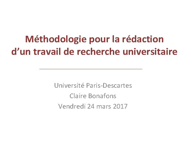 Méthodologie pour la rédaction d’un travail de recherche universitaire Université Paris-Descartes Claire Bonafons Vendredi