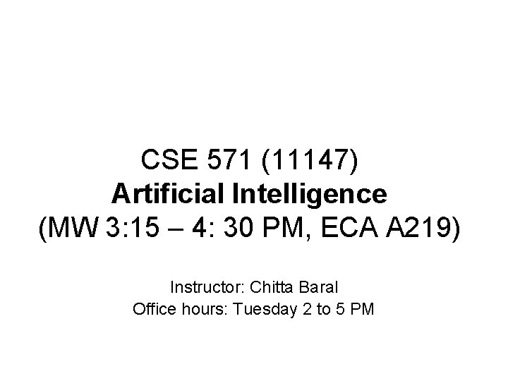 CSE 571 (11147) Artificial Intelligence (MW 3: 15 – 4: 30 PM, ECA A