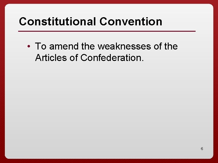 Constitutional Convention • To amend the weaknesses of the Articles of Confederation. 6 