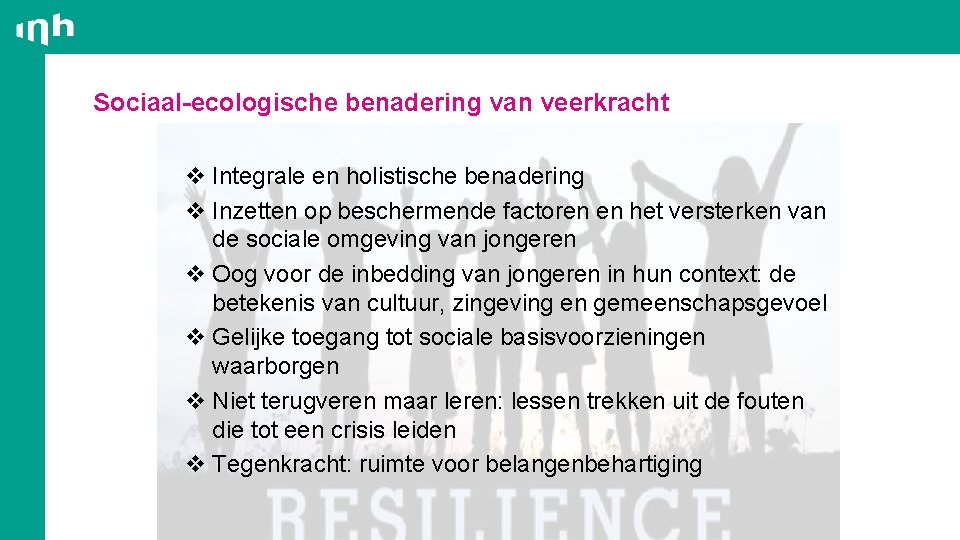 Sociaal-ecologische benadering van veerkracht v Integrale en holistische benadering v Inzetten op beschermende factoren