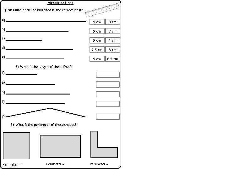 Measuring Lines 1) Measure each line and choose the correct length. a) 9 cm