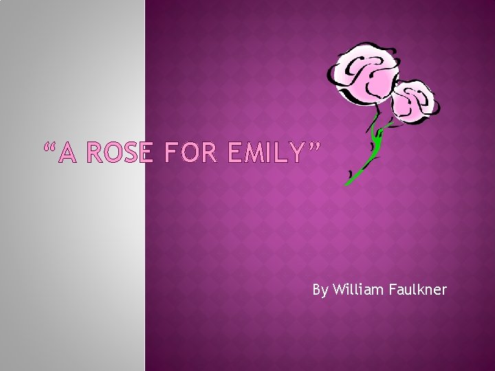 “A ROSE FOR EMILY” By William Faulkner 