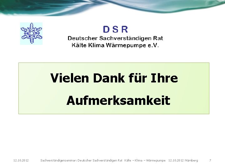 Vielen Dank für Ihre Aufmerksamkeit 12. 10. 2012 Sachverständigenseminar: Deutscher Sachverständigen Rat Kälte –