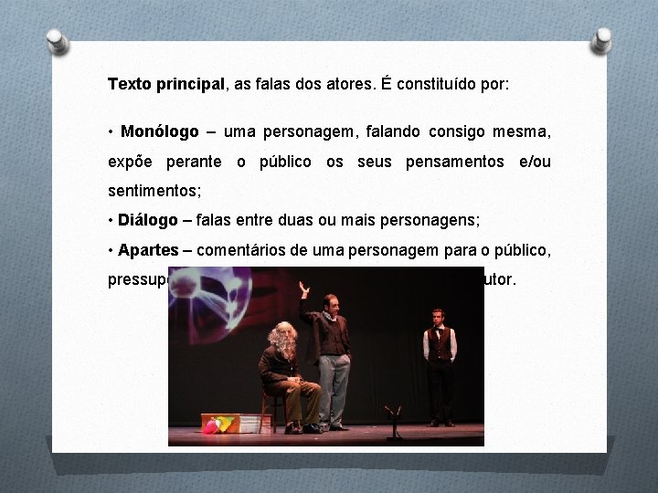 Texto principal, as falas dos atores. É constituído por: • Monólogo – uma personagem,