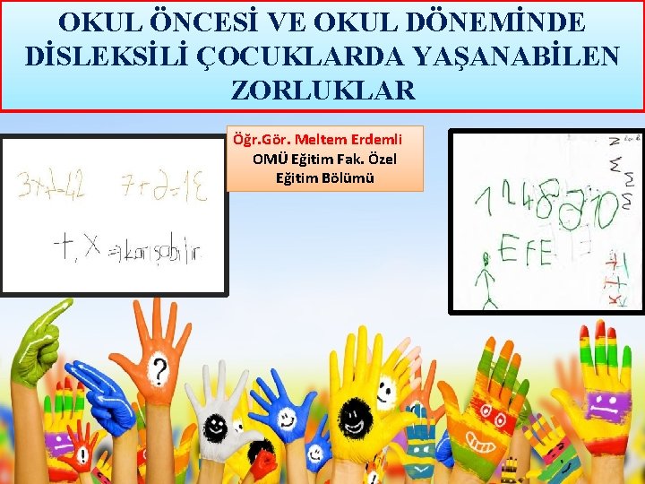 OKUL ÖNCESİ VE OKUL DÖNEMİNDE DİSLEKSİLİ ÇOCUKLARDA YAŞANABİLEN ZORLUKLAR Öğr. Gör. Meltem Erdemli OMÜ