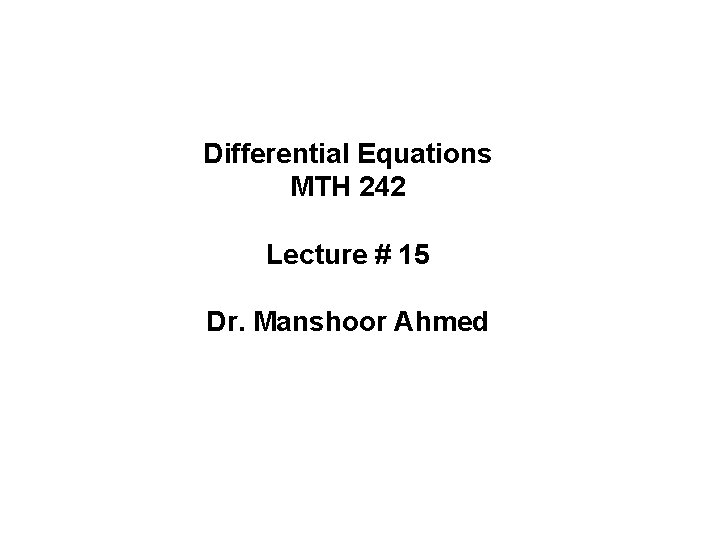 Differential Equations MTH 242 Lecture # 15 Dr. Manshoor Ahmed 