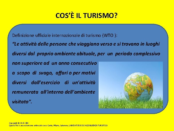 COS’È IL TURISMO? Definizione ufficiale internazionale di turismo (WTO ): “Le attività delle persone