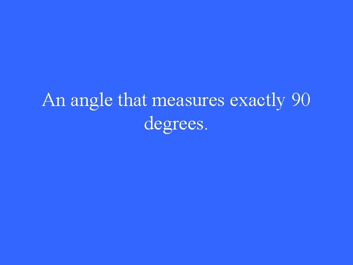 An angle that measures exactly 90 degrees. 