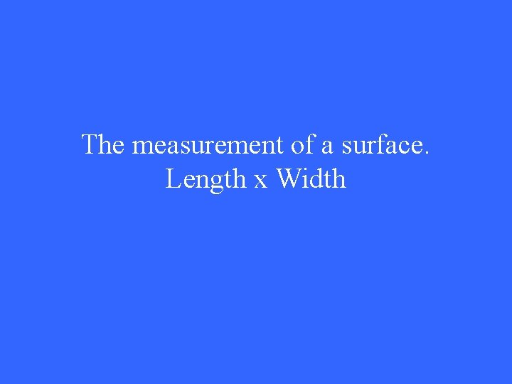 The measurement of a surface. Length x Width 