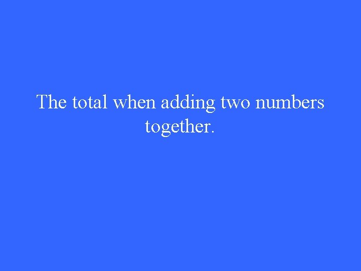 The total when adding two numbers together. 