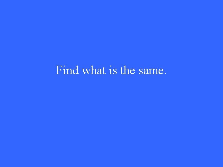 Find what is the same. 