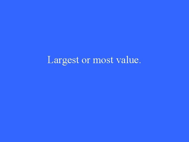 Largest or most value. 