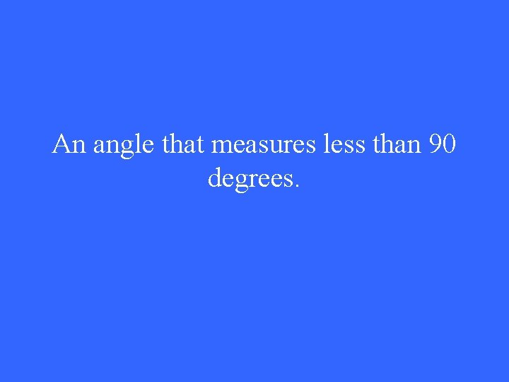 An angle that measures less than 90 degrees. 