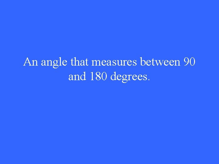 An angle that measures between 90 and 180 degrees. 
