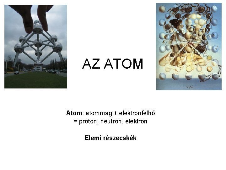 AZ ATOM Atom: atommag + elektronfelhő = proton, neutron, elektron Elemi részecskék 