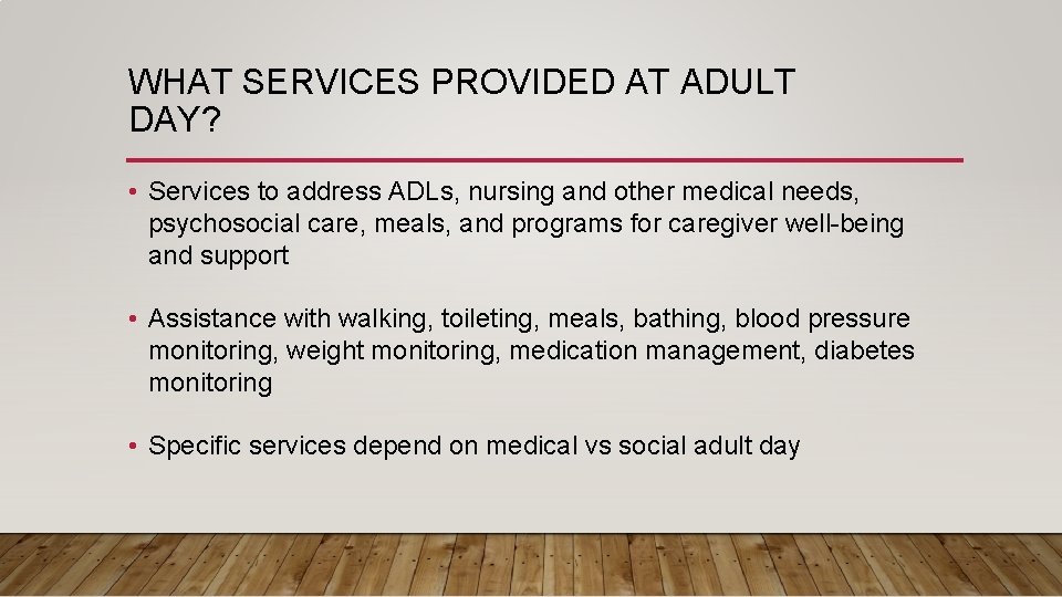 WHAT SERVICES PROVIDED AT ADULT DAY? • Services to address ADLs, nursing and other