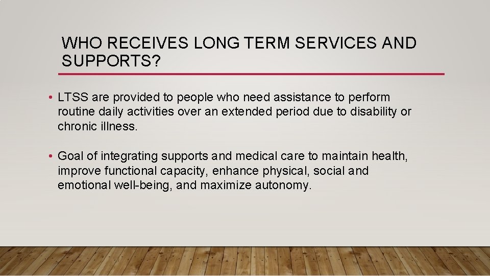 WHO RECEIVES LONG TERM SERVICES AND SUPPORTS? • LTSS are provided to people who