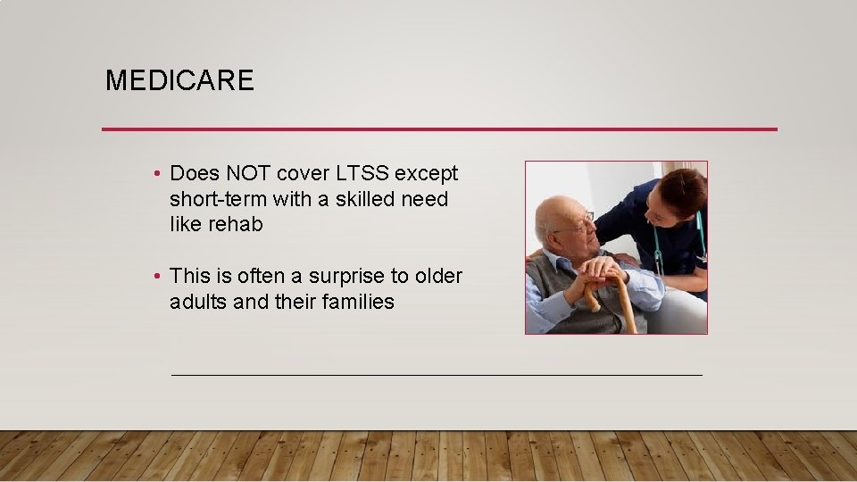 MEDICARE • Does NOT cover LTSS except short-term with a skilled need like rehab