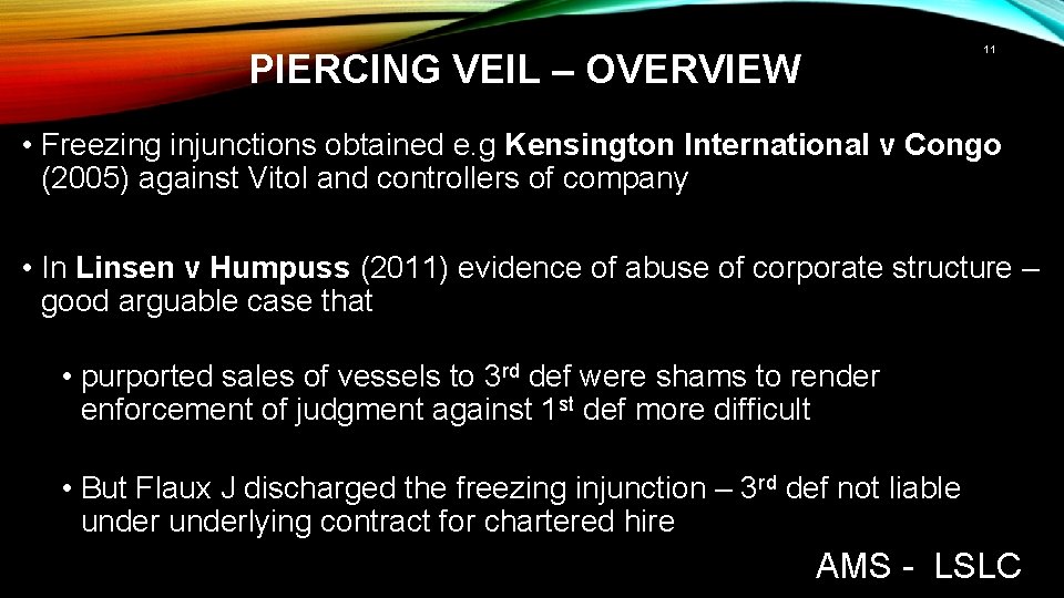 11 PIERCING VEIL – OVERVIEW • Freezing injunctions obtained e. g Kensington International v