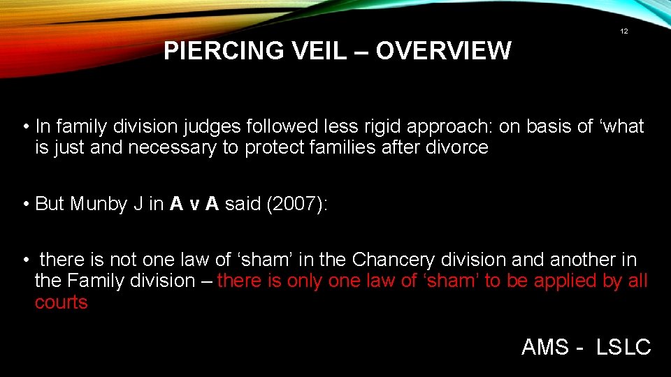 12 PIERCING VEIL – OVERVIEW • In family division judges followed less rigid approach: