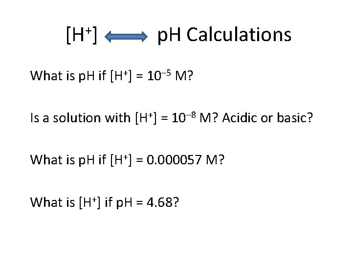 [H+] p. H Calculations What is p. H if [H+] = 10– 5 M?