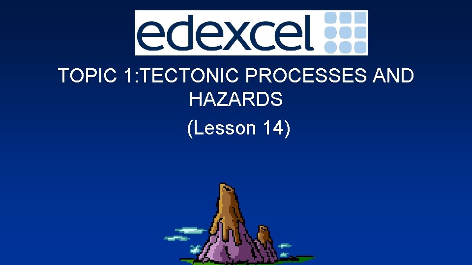 TOPIC 1: TECTONIC PROCESSES AND HAZARDS (Lesson 14) 