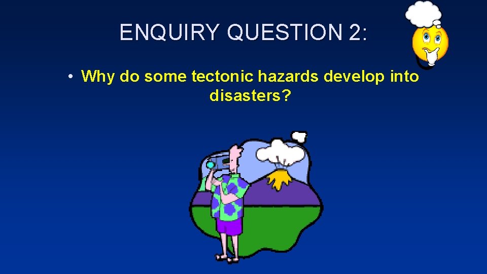 ENQUIRY QUESTION 2: • Why do some tectonic hazards develop into disasters? 