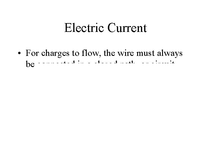 Electric Current • For charges to flow, the wire must always be connected in