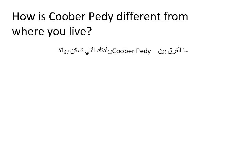 How is Coober Pedy different from where you live? ﻭﺑﻠﺪﺗﻚ ﺍﻟﺘﻲ ﺗﺴﻜﻦ ﺑﻬﺎ؟ Coober