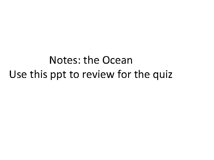 Notes: the Ocean Use this ppt to review for the quiz 