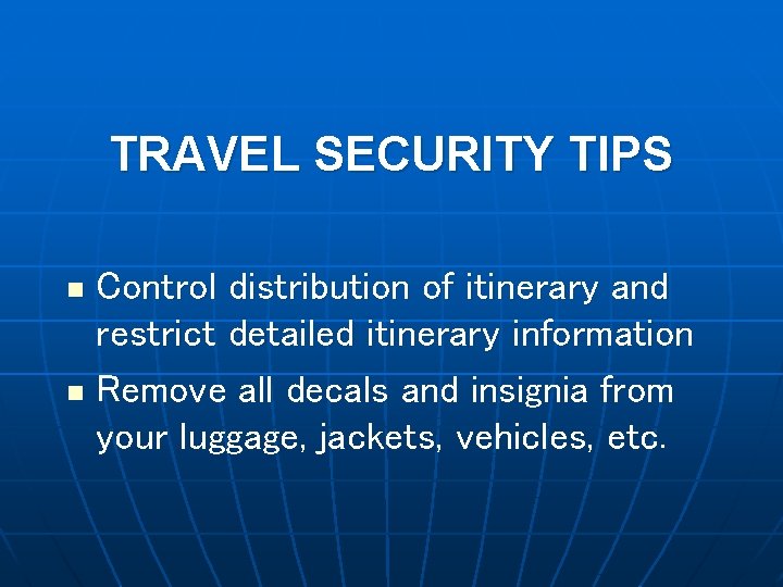 TRAVEL SECURITY TIPS Control distribution of itinerary and restrict detailed itinerary information n Remove