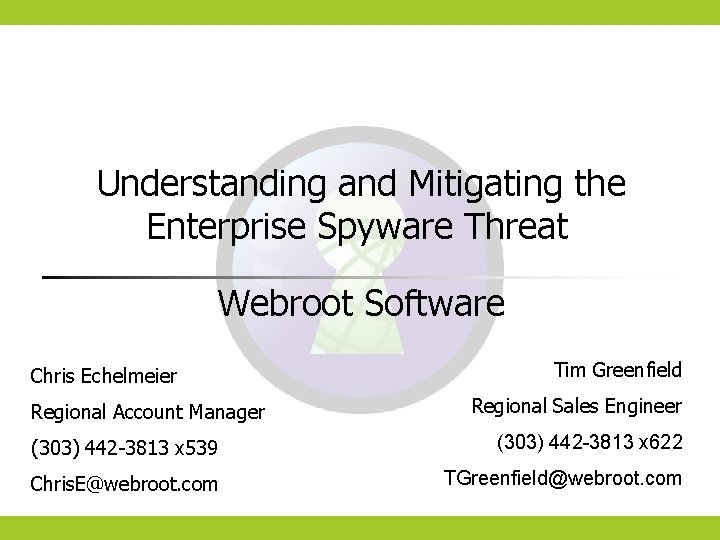 Understanding and Mitigating the Enterprise Spyware Threat Webroot Software Chris Echelmeier Regional Account Manager