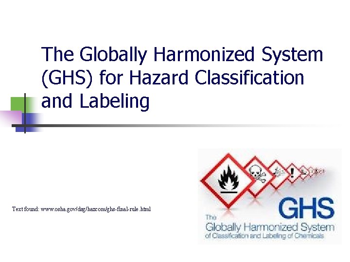 The Globally Harmonized System (GHS) for Hazard Classification and Labeling Text found: www. osha.