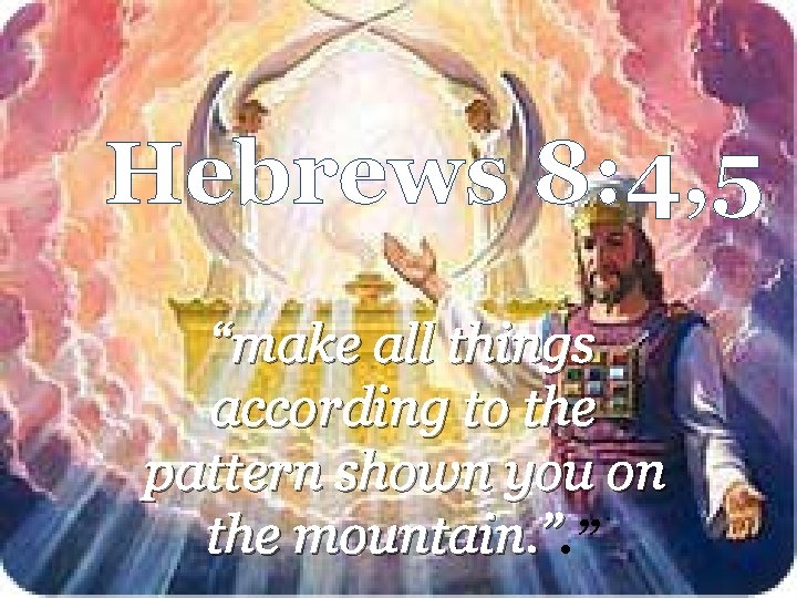 Hebrews 8: 4, 5 “make all things according to the pattern shown you on