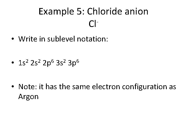 Example 5: Chloride anion Cl • Write in sublevel notation: • 1 s 2