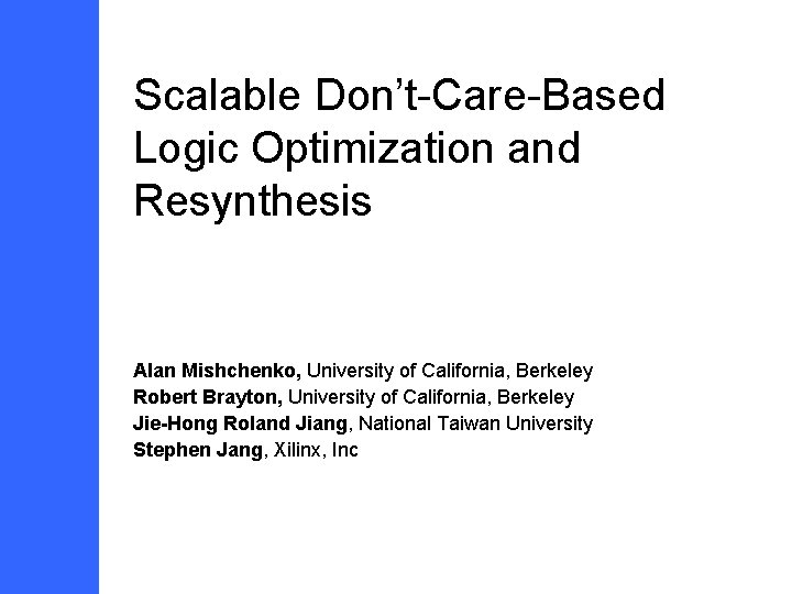 Scalable Don’t-Care-Based Logic Optimization and Resynthesis Alan Mishchenko, University of California, Berkeley Robert Brayton,