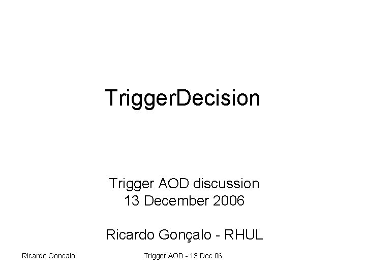 Trigger. Decision Trigger AOD discussion 13 December 2006 Ricardo Gonçalo - RHUL Ricardo Goncalo