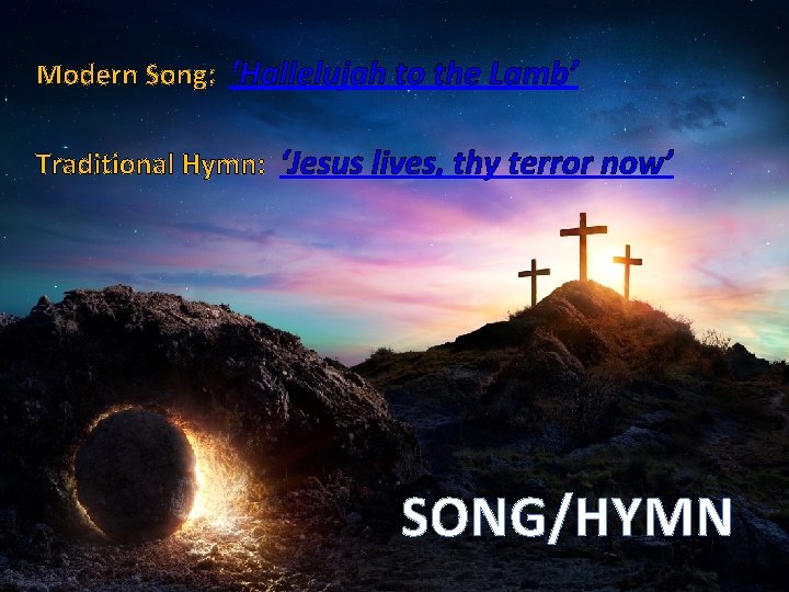 Modern Song: ‘Hallelujah to the Lamb’ Traditional Hymn: ‘Jesus lives, thy terror now’ SONG/HYMN