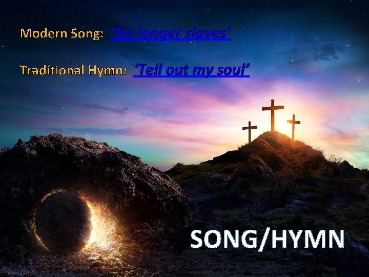 Modern Song: ‘No longer slaves’ Traditional Hymn: ‘Tell out my soul’ SONG/HYMN 