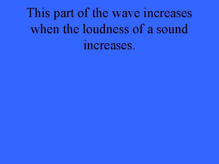 This part of the wave increases when the loudness of a sound increases. 