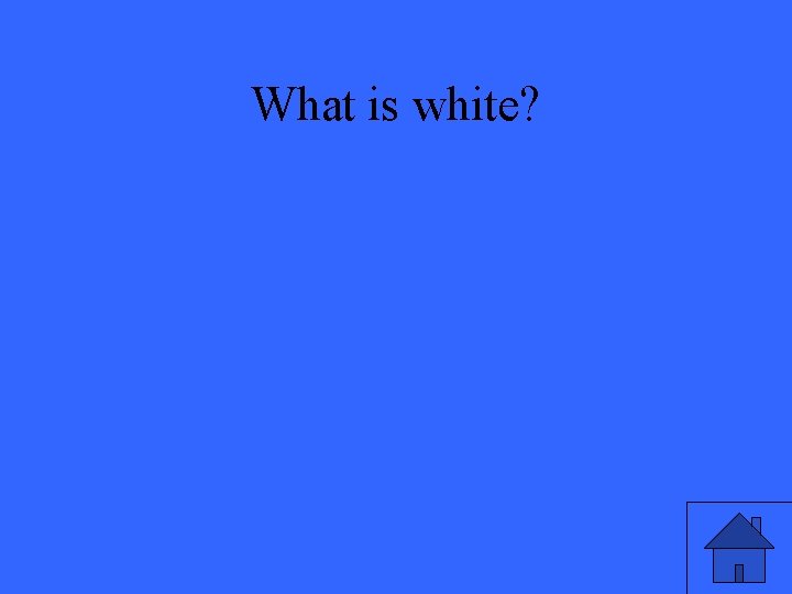 What is white? 