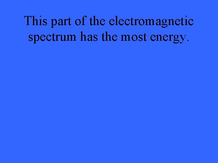 This part of the electromagnetic spectrum has the most energy. 