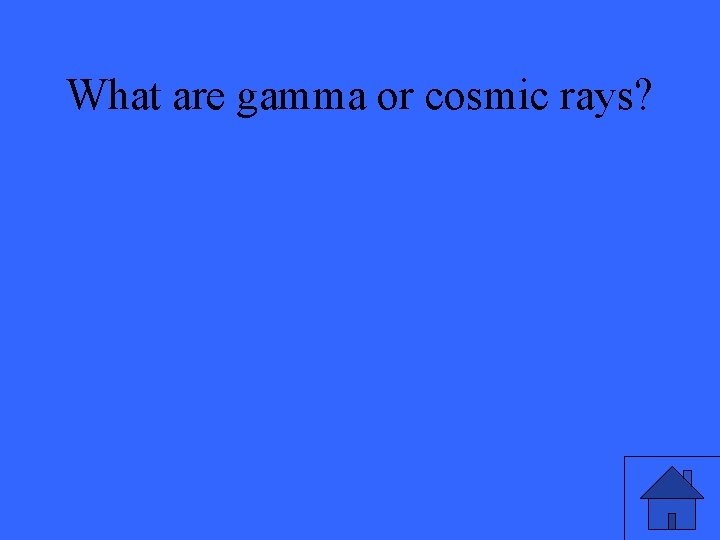 What are gamma or cosmic rays? 