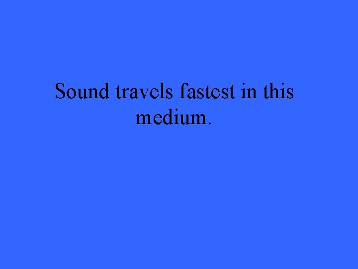 Sound travels fastest in this medium. 