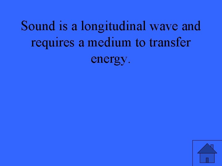 Sound is a longitudinal wave and requires a medium to transfer energy. 