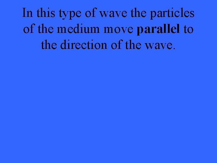 In this type of wave the particles of the medium move parallel to the