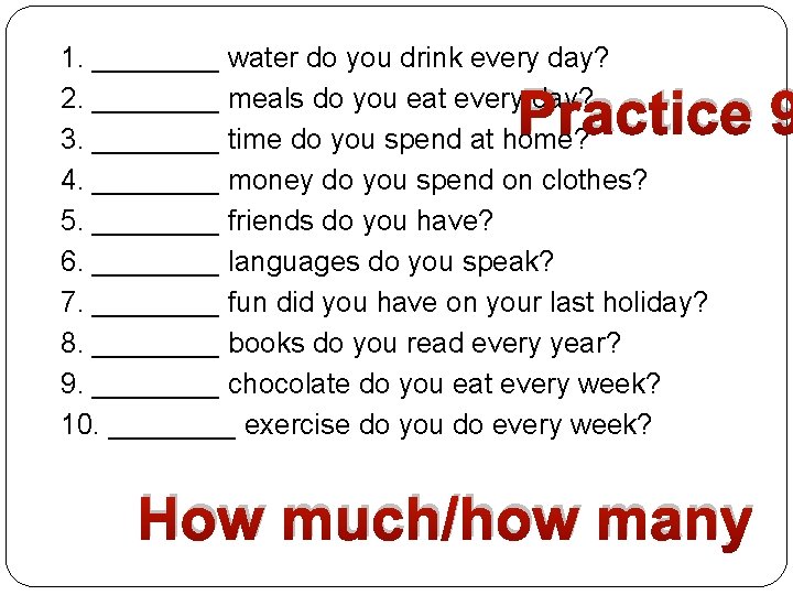 1. ____ water do you drink every day? 2. ____ meals do you eat