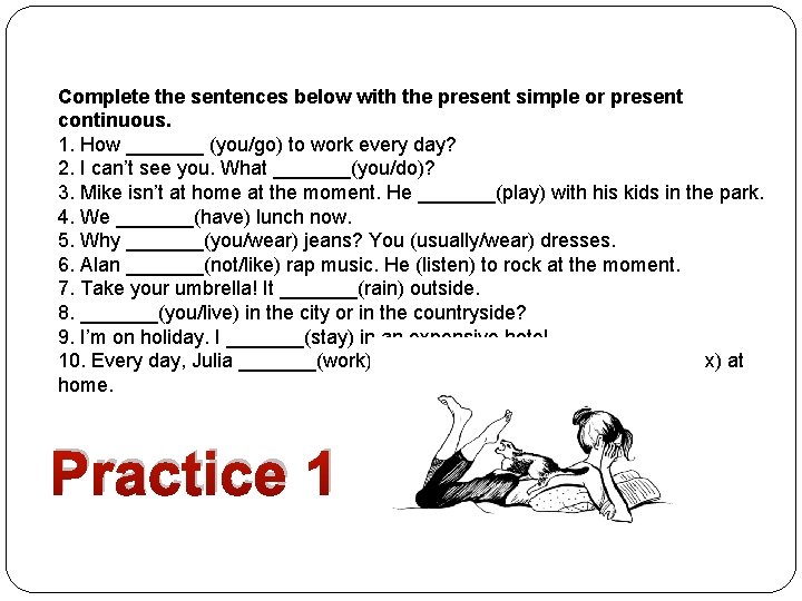 Complete the sentences below with the present simple or present continuous. 1. How _______