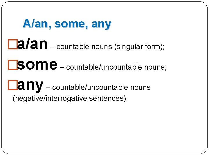 A/an, some, any �a/an – countable nouns (singular form); �some – countable/uncountable nouns; �any