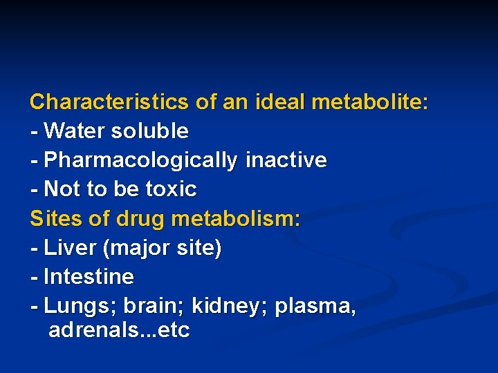 Characteristics of an ideal metabolite: - Water soluble - Pharmacologically inactive - Not to